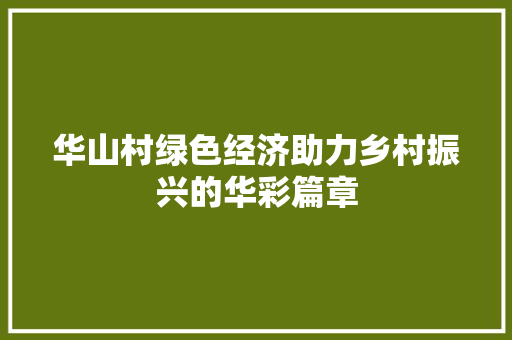 华山村绿色经济助力乡村振兴的华彩篇章 华山村绿色经济助力乡村振兴的华彩篇章