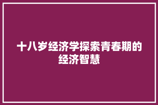 十八岁经济学探索青春期的经济智慧 十八岁经济学探索青春期的经济智慧