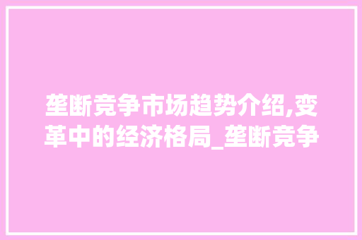 垄断竞争市场趋势介绍,变革中的经济格局_垄断竞争市场趋势图片