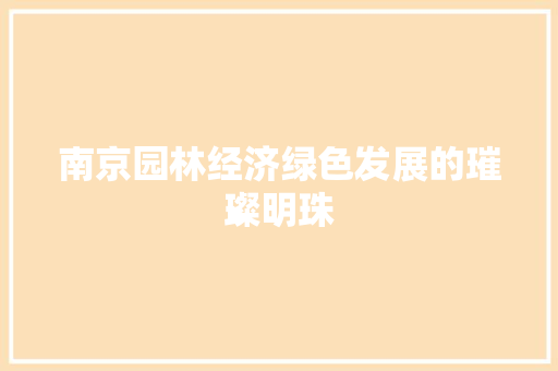 南京园林经济绿色发展的璀璨明珠 南京园林经济绿色发展的璀璨明珠