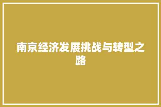 南京经济发展挑战与转型之路 南京经济发展挑战与转型之路