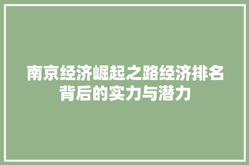 南京经济崛起之路经济排名背后的实力与潜力 南京经济崛起之路经济排名背后的实力与潜力