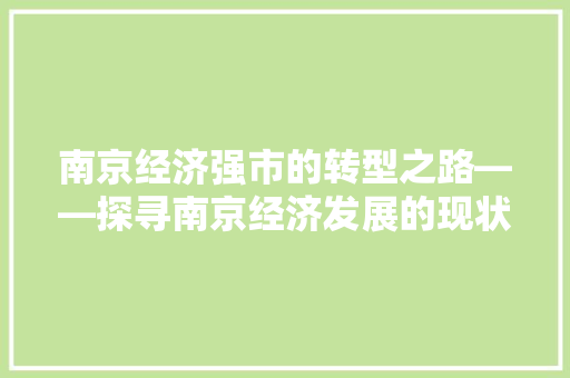南京经济强市的转型之路——探寻南京经济发展的现状与挑战 南京经济强市的转型之路——探寻南京经济发展的现状与挑战