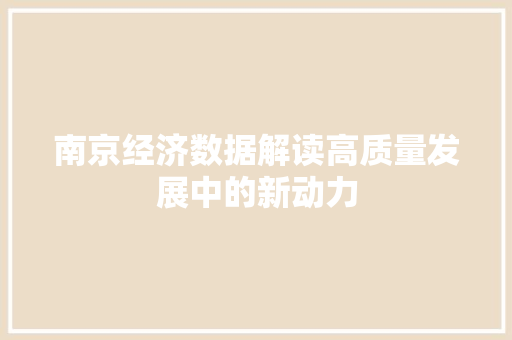 南京经济数据解读高质量发展中的新动力 南京经济数据解读高质量发展中的新动力