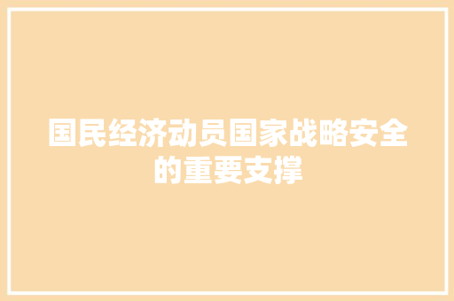 国民经济动员国家战略安全的重要支撑 国民经济动员国家战略安全的重要支撑