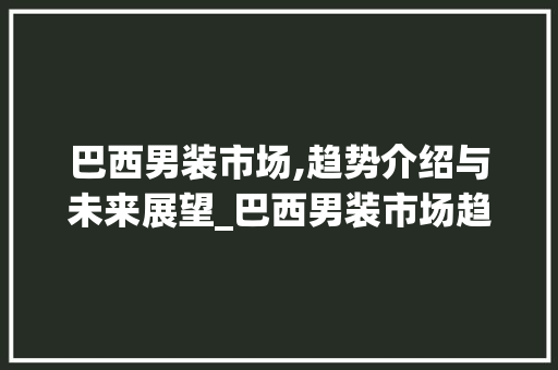 巴西男装市场,趋势介绍与未来展望_巴西男装市场趋势 巴西男装市场,趋势介绍与未来展望_巴西男装市场趋势