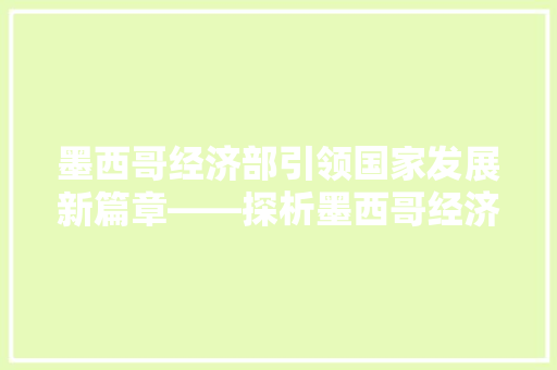 墨西哥经济部引领国家发展新篇章——探析墨西哥经济增长的动力与挑战 墨西哥经济部引领国家发展新篇章——探析墨西哥经济增长的动力与挑战