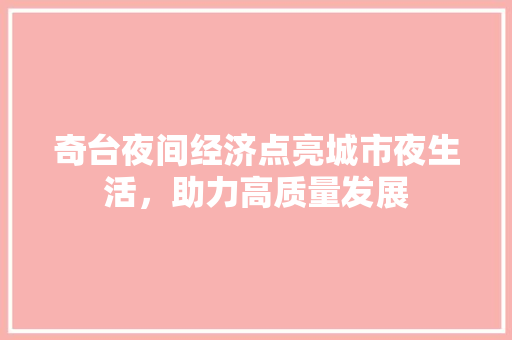 奇台夜间经济点亮城市夜生活,助力高质量发展 奇台夜间经济点亮城市夜生活,助力高质量发展