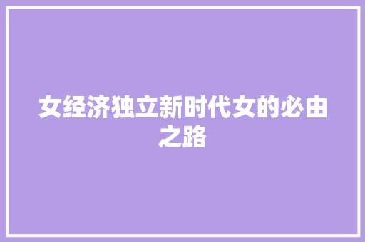 女经济独立新时代女的必由之路 女经济独立新时代女的必由之路