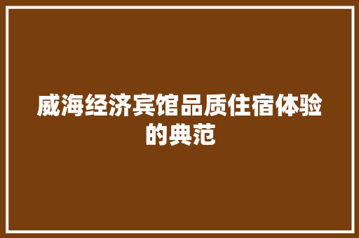 威海经济宾馆品质住宿体验的典范 威海经济宾馆品质住宿体验的典范