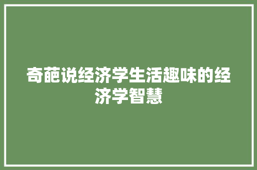 奇葩说经济学生活趣味的经济学智慧 奇葩说经济学生活趣味的经济学智慧