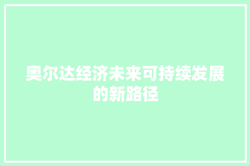 奥尔达经济未来可持续发展的新路径 奥尔达经济未来可持续发展的新路径