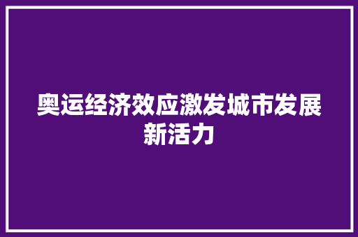 奥运经济效应激发城市发展新活力 奥运经济效应激发城市发展新活力