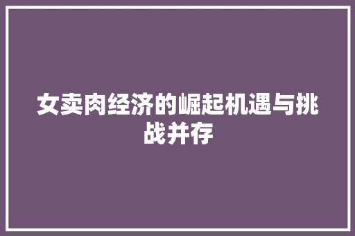 女卖肉经济的崛起机遇与挑战并存 女卖肉经济的崛起机遇与挑战并存
