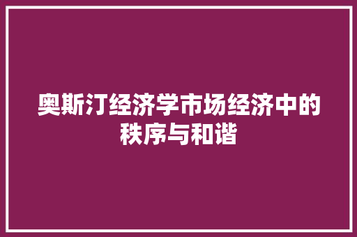 奥斯汀经济学市场经济中的秩序与和谐 奥斯汀经济学市场经济中的秩序与和谐