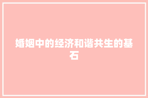 婚姻中的经济和谐共生的基石 婚姻中的经济和谐共生的基石