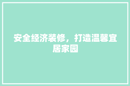安全经济装修,打造温馨宜居家园 安全经济装修,打造温馨宜居家园