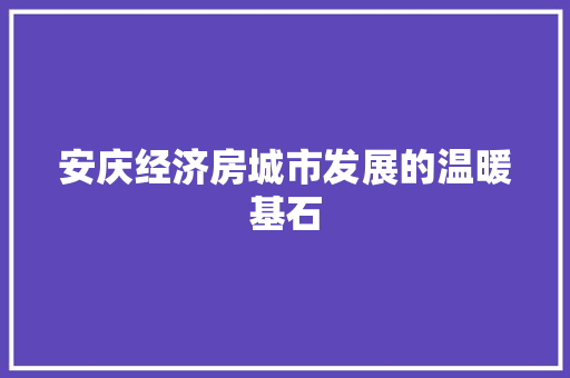 安庆经济房城市发展的温暖基石 安庆经济房城市发展的温暖基石
