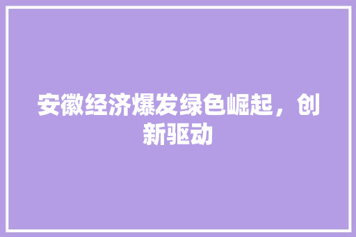 安徽经济爆发绿色崛起,创新驱动 安徽经济爆发绿色崛起,创新驱动