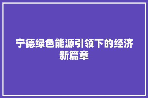 宁德绿色能源引领下的经济新篇章 宁德绿色能源引领下的经济新篇章