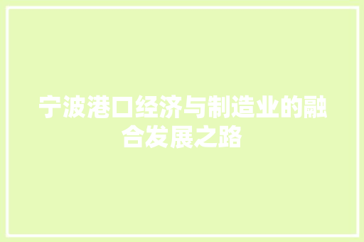 宁波港口经济与制造业的融合发展之路 宁波港口经济与制造业的融合发展之路