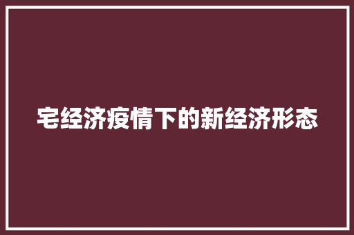 宅经济疫情下的新经济形态 宅经济疫情下的新经济形态