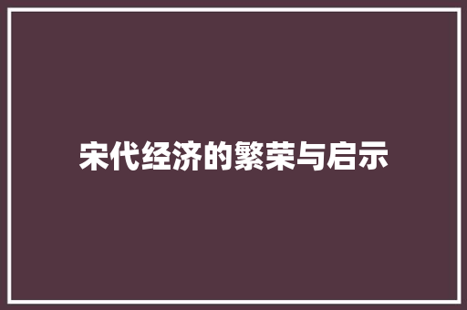 宋代经济的繁荣与启示 宋代经济的繁荣与启示