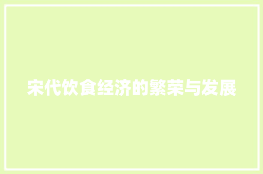 宋代饮食经济的繁荣与发展 宋代饮食经济的繁荣与发展