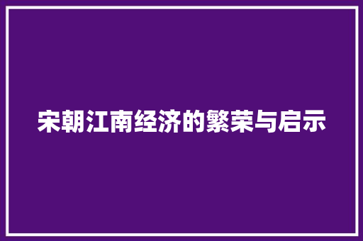 宋朝江南经济的繁荣与启示 宋朝江南经济的繁荣与启示