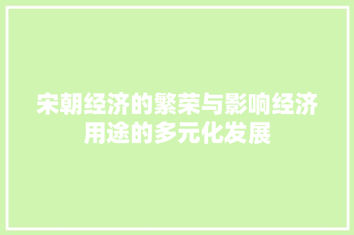 宋朝经济的繁荣与影响经济用途的多元化发展 宋朝经济的繁荣与影响经济用途的多元化发展