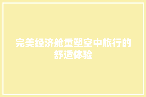 完美经济舱重塑空中旅行的舒适体验 完美经济舱重塑空中旅行的舒适体验