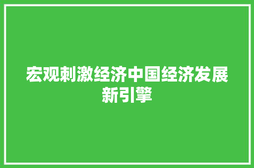 宏观刺激经济中国经济发展新引擎 宏观刺激经济中国经济发展新引擎