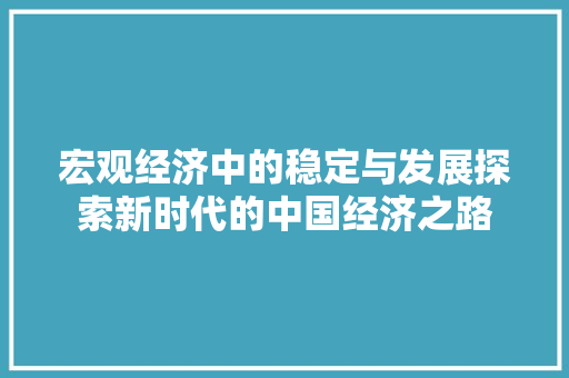宏观经济中的稳定与发展探索新时代的中国经济之路