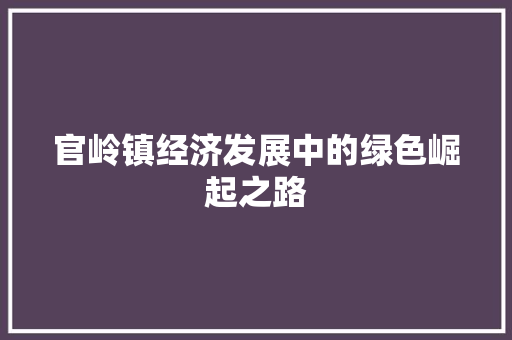 官岭镇经济发展中的绿色崛起之路 官岭镇经济发展中的绿色崛起之路