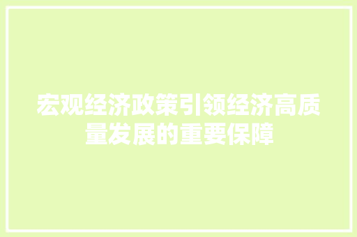 宏观经济政策引领经济高质量发展的重要保障 宏观经济政策引领经济高质量发展的重要保障