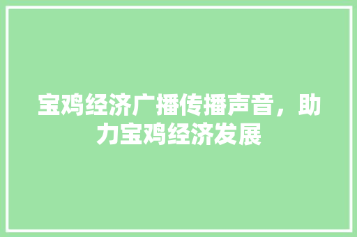 宝鸡经济广播传播声音,助力宝鸡经济发展 宝鸡经济广播传播声音,助力宝鸡经济发展