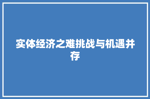 实体经济之难挑战与机遇并存 实体经济之难挑战与机遇并存