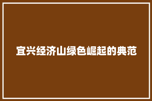 宜兴经济山绿色崛起的典范 宜兴经济山绿色崛起的典范