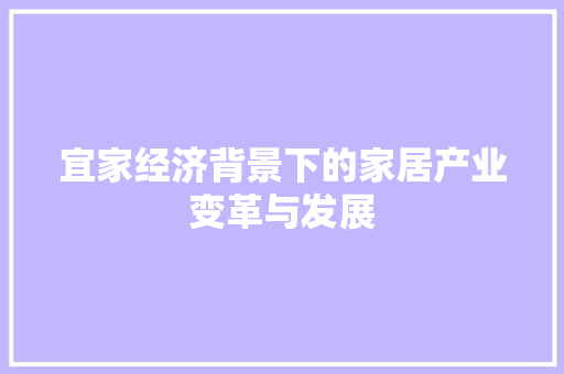 宜家经济背景下的家居产业变革与发展 宜家经济背景下的家居产业变革与发展