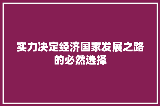 实力决定经济国家发展之路的必然选择 实力决定经济国家发展之路的必然选择