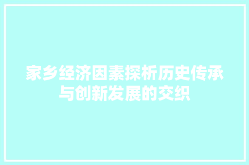 家乡经济因素探析历史传承与创新发展的交织 家乡经济因素探析历史传承与创新发展的交织