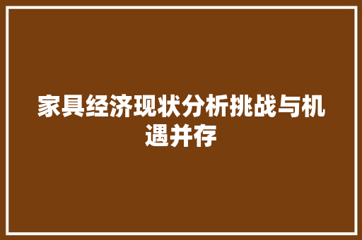 家具经济现状分析挑战与机遇并存 家具经济现状分析挑战与机遇并存