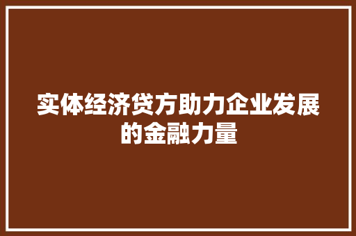 实体经济贷方助力企业发展的金融力量 实体经济贷方助力企业发展的金融力量