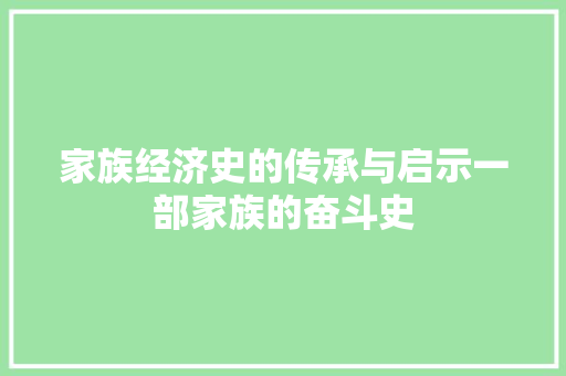 家族经济史的传承与启示一部家族的奋斗史 家族经济史的传承与启示一部家族的奋斗史