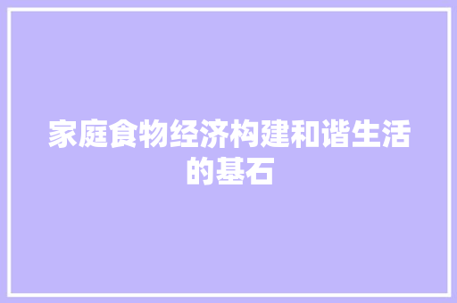家庭食物经济构建和谐生活的基石 家庭食物经济构建和谐生活的基石