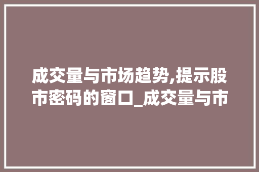 成交量与市场趋势,提示股市密码的窗口_成交量与市场趋势 成交量与市场趋势,提示股市密码的窗口_成交量与市场趋势