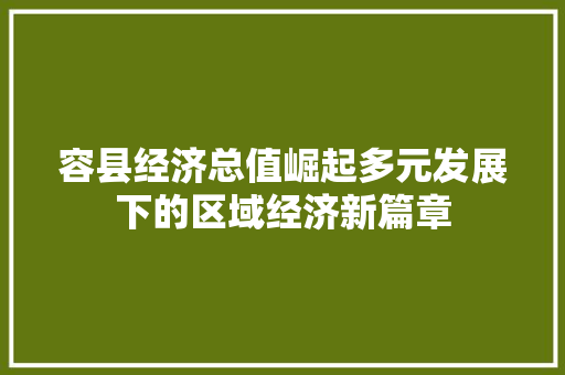 容县经济总值崛起多元发展下的区域经济新篇章