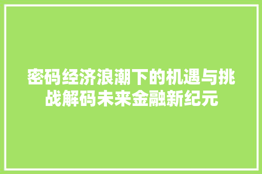 密码经济浪潮下的机遇与挑战解码未来金融新纪元 密码经济浪潮下的机遇与挑战解码未来金融新纪元