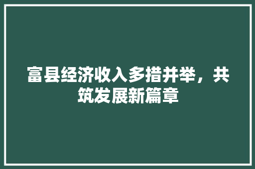 富县经济收入多措并举,共筑发展新篇章 富县经济收入多措并举,共筑发展新篇章