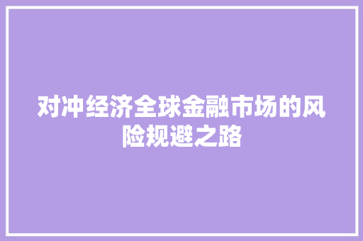 对冲经济全球金融市场的风险规避之路 对冲经济全球金融市场的风险规避之路